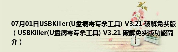 07月01日USBKiller(U盘病毒专杀工具) V3.21 破解免费版（USBKiller(U盘病毒专杀工具) V3.21 破解免费版功能简介）