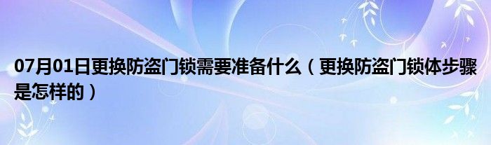 07月01日更换防盗门锁需要准备什么（更换防盗门锁体步骤是怎样的）