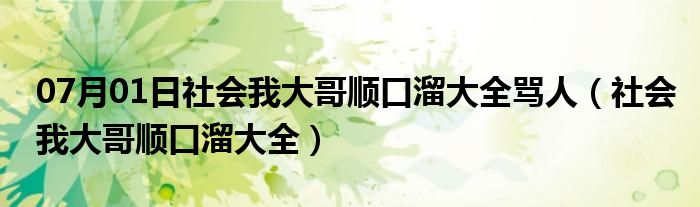 07月01日社会我大哥顺口溜大全骂人（社会我大哥顺口溜大全）