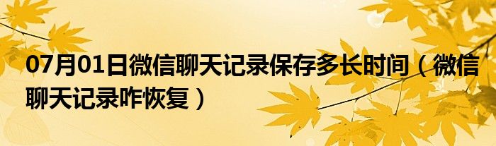 07月01日微信聊天记录保存多长时间（微信聊天记录咋恢复）