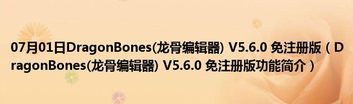 07月01日DragonBones(龙骨编辑器) V5.6.0 免注册版（DragonBones(龙骨编辑器) V5.6.0 免注册版功能简介）