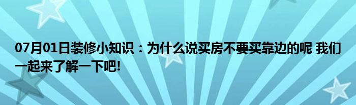 07月01日装修小知识：为什么说买房不要买靠边的呢 我们一起来了解一下吧!