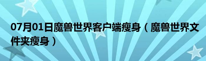 07月01日魔兽世界客户端瘦身（魔兽世界文件夹瘦身）