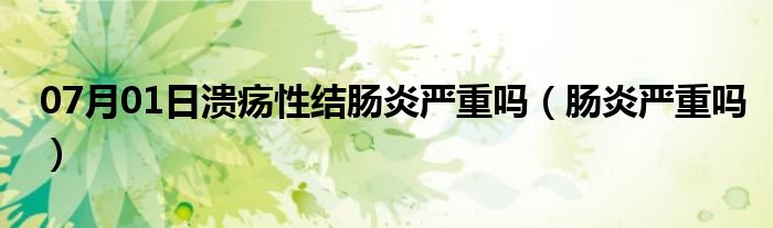 07月01日溃疡性结肠炎严重吗（肠炎严重吗）