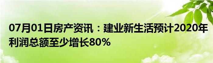 07月01日房产资讯：建业新生活预计2020年利润总额至少增长80%