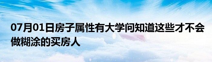 07月01日房子属性有大学问知道这些才不会做糊涂的买房人