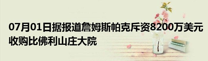 07月01日据报道詹姆斯帕克斥资8200万美元收购比佛利山庄大院