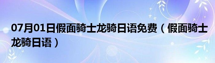 07月01日假面骑士龙骑日语免费（假面骑士龙骑日语）