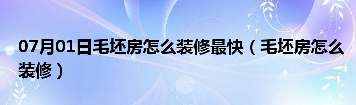 07月01日毛坯房怎么装修最快（毛坯房怎么装修）