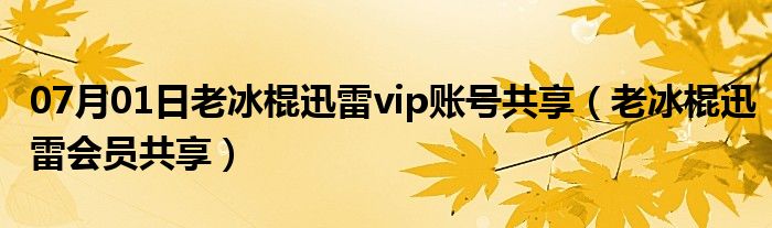 07月01日老冰棍迅雷vip账号共享（老冰棍迅雷会员共享）