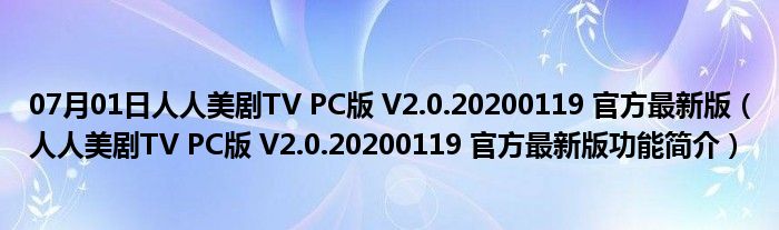 07月01日人人美剧TV PC版 V2.0.20200119 官方最新版（人人美剧TV PC版 V2.0.20200119 官方最新版功能简介）