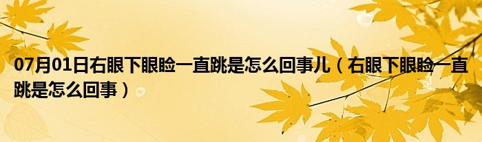 07月01日右眼下眼睑一直跳是怎么回事儿（右眼下眼睑一直跳是怎么回事）