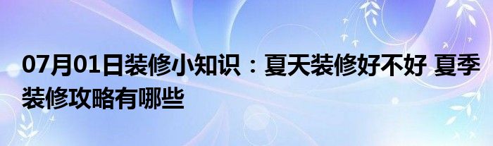 07月01日装修小知识：夏天装修好不好 夏季装修攻略有哪些