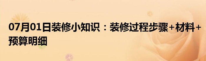 07月01日装修小知识：装修过程步骤+材料+预算明细