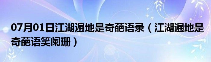 07月01日江湖遍地是奇葩语录（江湖遍地是奇葩语笑阑珊）