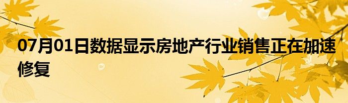 07月01日数据显示房地产行业销售正在加速修复