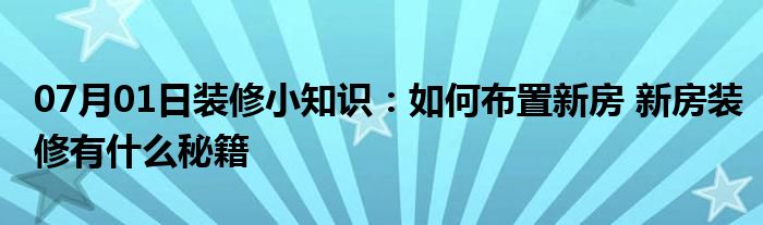 07月01日装修小知识：如何布置新房 新房装修有什么秘籍