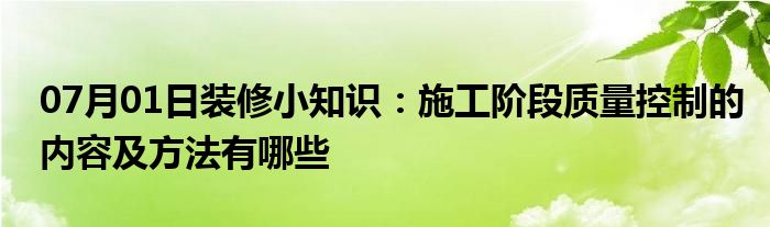 07月01日装修小知识：施工阶段质量控制的内容及方法有哪些