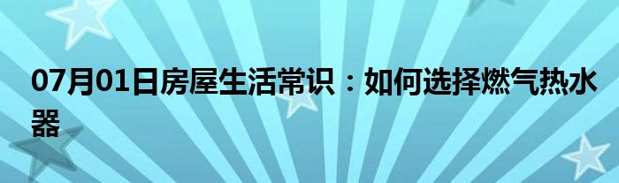 07月01日房屋生活常识：如何选择燃气热水器