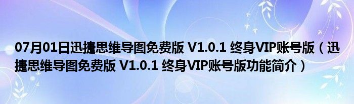 07月01日迅捷思维导图免费版 V1.0.1 终身VIP账号版（迅捷思维导图免费版 V1.0.1 终身VIP账号版功能简介）