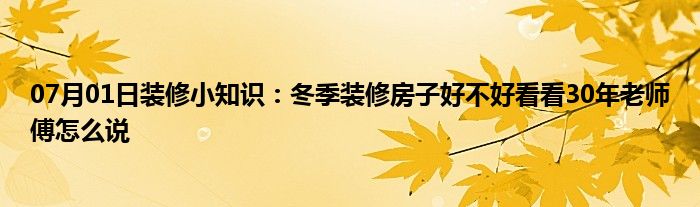 07月01日装修小知识：冬季装修房子好不好看看30年老师傅怎么说