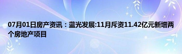 07月01日房产资讯：蓝光发展:11月斥资11.42亿元新增两个房地产项目