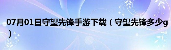 07月01日守望先锋手游下载（守望先锋多少g）