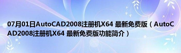 07月01日AutoCAD2008注册机X64 最新免费版（AutoCAD2008注册机X64 最新免费版功能简介）