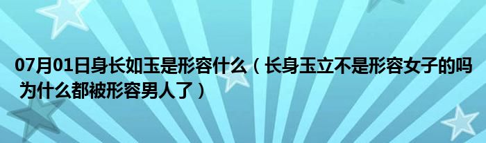 07月01日身长如玉是形容什么（长身玉立不是形容女子的吗 为什么都被形容男人了）