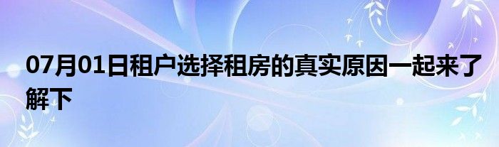 07月01日租户选择租房的真实原因一起来了解下