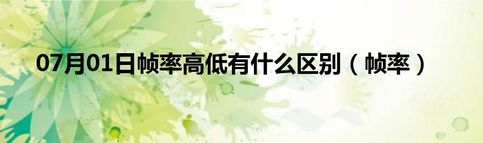 07月01日帧率高低有什么区别（帧率）