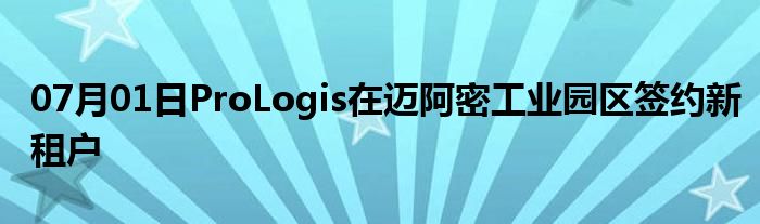 07月01日ProLogis在迈阿密工业园区签约新租户