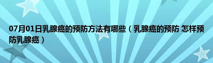 07月01日乳腺癌的预防方法有哪些（乳腺癌的预防 怎样预防乳腺癌）