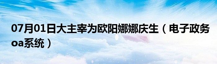 07月01日大主宰为欧阳娜娜庆生（电子政务oa系统）