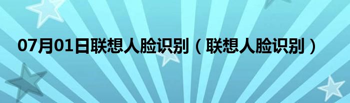 07月01日联想人脸识别（联想人脸识别）