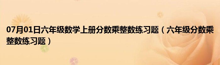 07月01日六年级数学上册分数乘整数练习题（六年级分数乘整数练习题）