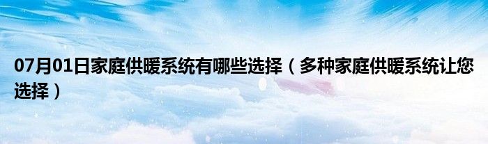 07月01日家庭供暖系统有哪些选择（多种家庭供暖系统让您选择）