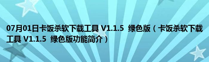 07月01日卡饭杀软下载工具 V1.1.5  绿色版（卡饭杀软下载工具 V1.1.5  绿色版功能简介）