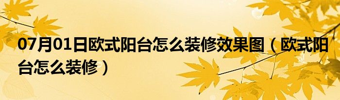 07月01日欧式阳台怎么装修效果图（欧式阳台怎么装修）