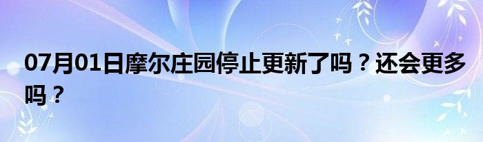 07月01日摩尔庄园停止更新了吗？还会更多吗？