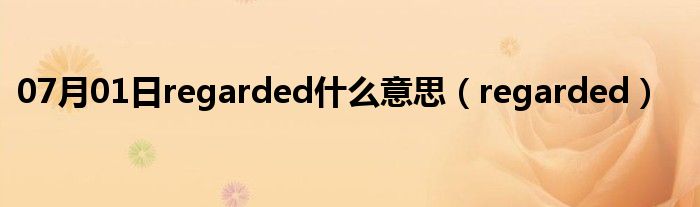 07月01日regarded什么意思（regarded）