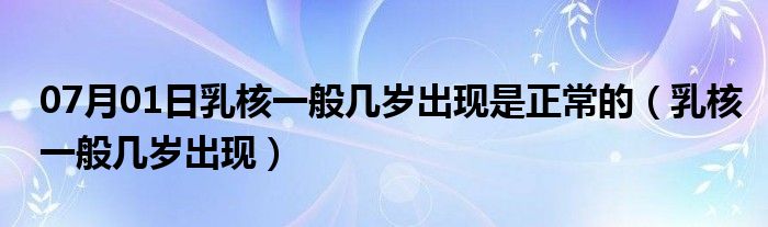 07月01日乳核一般几岁出现是正常的（乳核一般几岁出现）