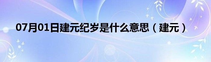 07月01日建元纪岁是什么意思（建元）