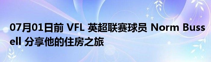 07月01日前 VFL 英超联赛球员 Norm Bussell 分享他的住房之旅