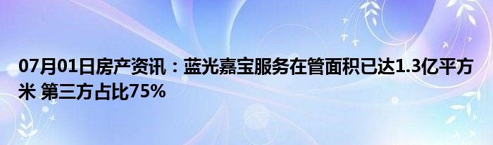 07月01日房产资讯：蓝光嘉宝服务在管面积已达1.3亿平方米 第三方占比75%