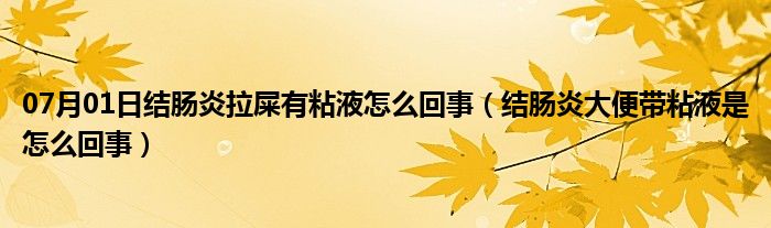 07月01日结肠炎拉屎有粘液怎么回事（结肠炎大便带粘液是怎么回事）