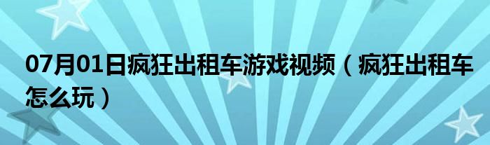 07月01日疯狂出租车游戏视频（疯狂出租车怎么玩）