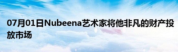 07月01日Nubeena艺术家将他非凡的财产投放市场