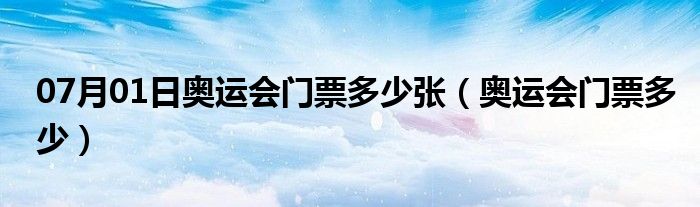 07月01日奥运会门票多少张（奥运会门票多少）