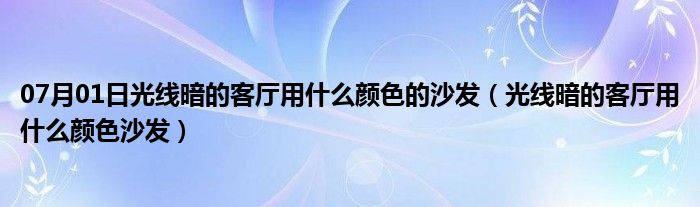 07月01日光线暗的客厅用什么颜色的沙发（光线暗的客厅用什么颜色沙发）